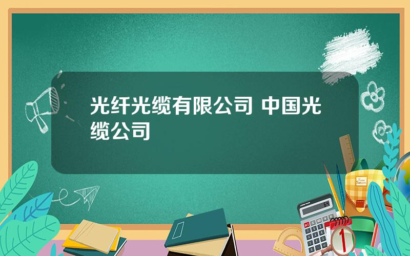 光纤光缆有限公司 中国光缆公司